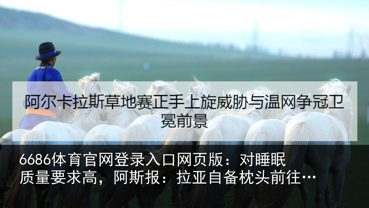 6686体育官网登录入口网页版：对睡眠质量要求高，阿斯报：拉亚自备枕头前往下榻酒店