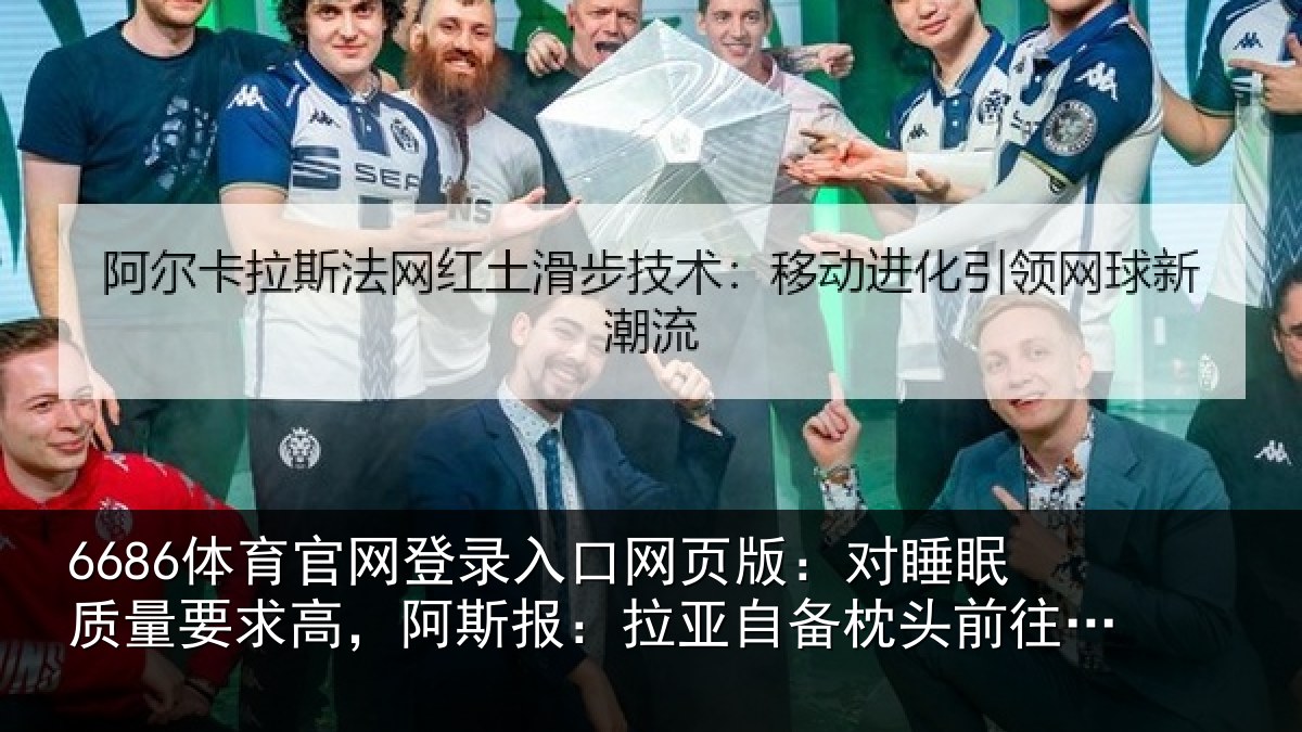 6686体育官网登录入口网页版：对睡眠质量要求高，阿斯报：拉亚自备枕头前往下榻酒店