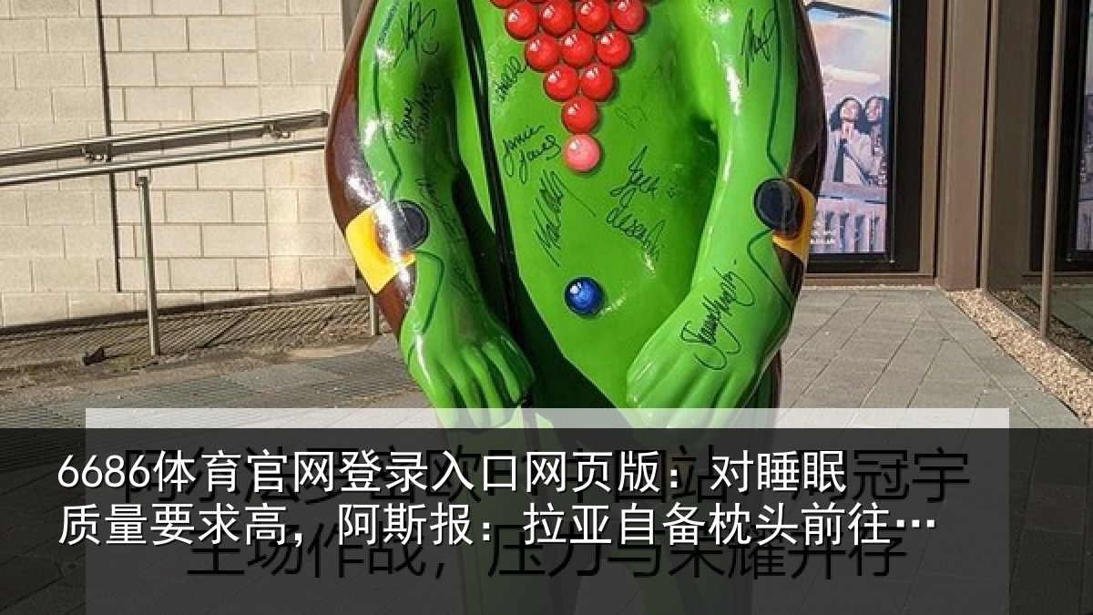 6686体育官网登录入口网页版：对睡眠质量要求高，阿斯报：拉亚自备枕头前往下榻酒店