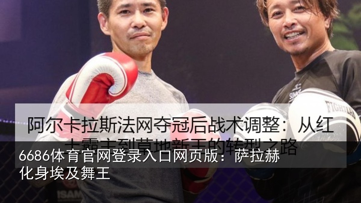 6686体育官网登录入口网页版:萨拉赫化身埃及舞王