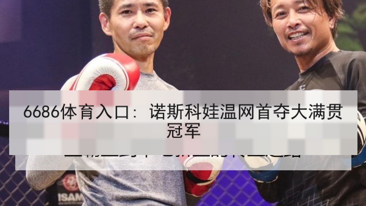 6686体育入口: 诺斯科娃温网首夺大满贯冠军 6686体育入口: 诺斯科娃温网首夺大满贯冠军