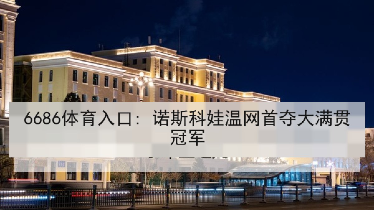 6686体育入口: 诺斯科娃温网首夺大满贯冠军 6686体育入口: 诺斯科娃温网首夺大满贯冠军