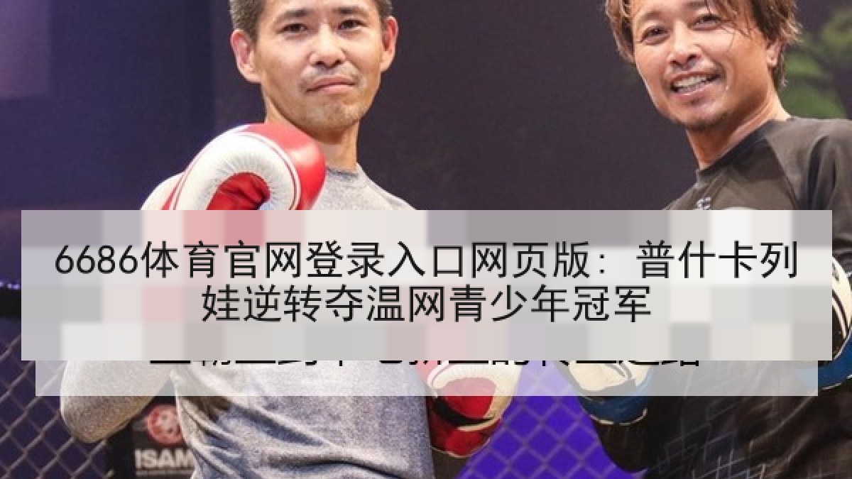 6686体育官网登录入口网页版: 普什卡列娃逆转夺温网青少年冠军