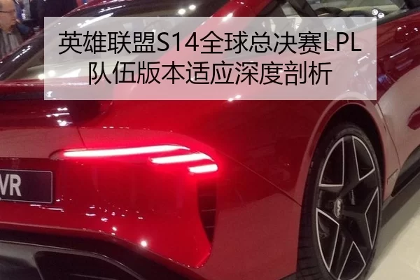 英雄联盟S14全球总决赛LPL队伍版本适应深度剖析