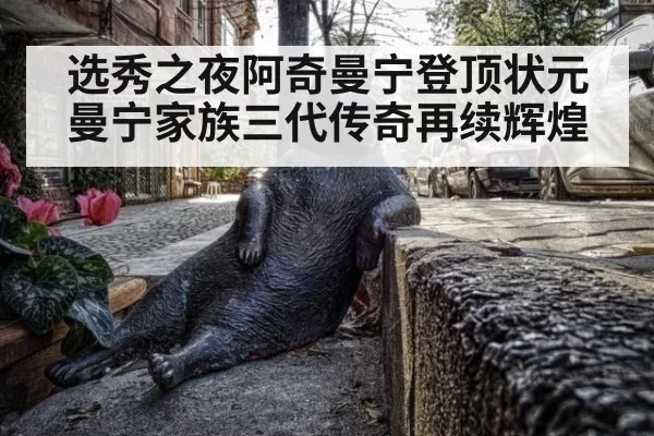 选秀之夜阿奇曼宁登顶状元 曼宁家族三代传奇再续辉煌