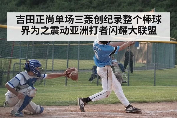 吉田正尚单场三轰创纪录整个棒球界为之震动亚洲打者闪耀大联盟