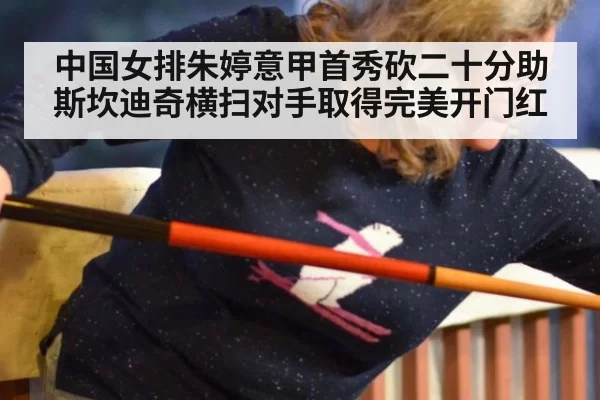 中国女排朱婷意甲首秀砍二十分助斯坎迪奇横扫对手取得完美开门红