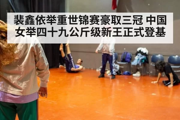 裴鑫依举重世锦赛豪取三冠 中国女举四十九公斤级新王正式登基