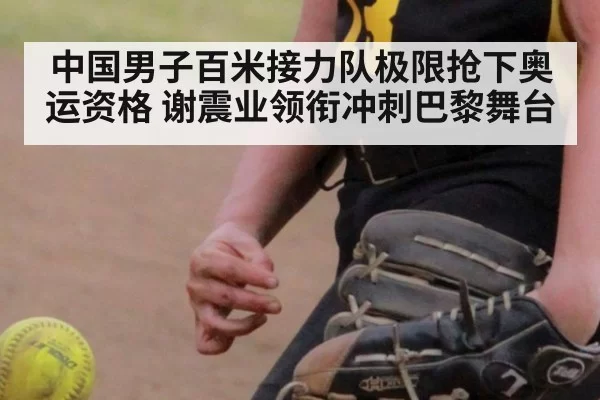 中国男子百米接力队极限抢下奥运资格 谢震业领衔冲刺巴黎舞台