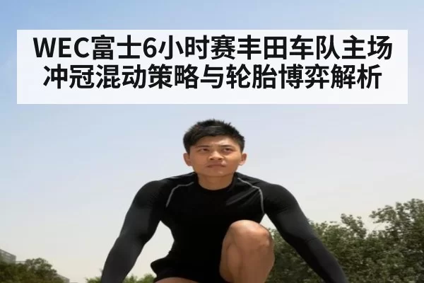 WEC富士6小时赛丰田车队主场冲冠混动策略与轮胎博弈解析